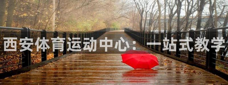 必一运动体育官网入口：西安体育运动中心：一站式教学