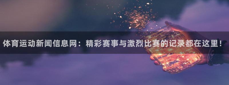 必一运动体育官网：体育运动新闻信息网：精彩赛事与激烈比赛的记录都在这里！