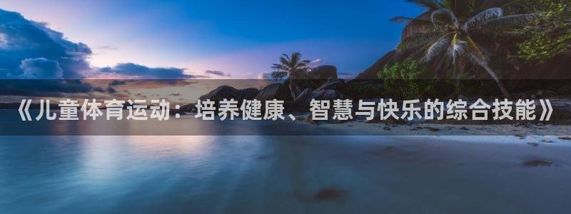 必一运动bsport体育：《儿童体育运动：培养健康、智慧与快乐的综合技能》