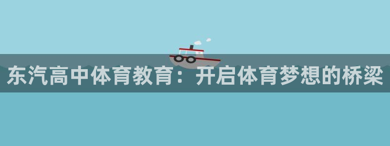 bsports必一运动：东汽高中体育教育：开启体育梦想的桥梁