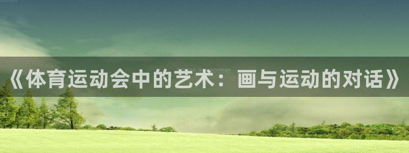 必一运动体育官网入口：《体育运动会中的艺术：画与运动的对话》