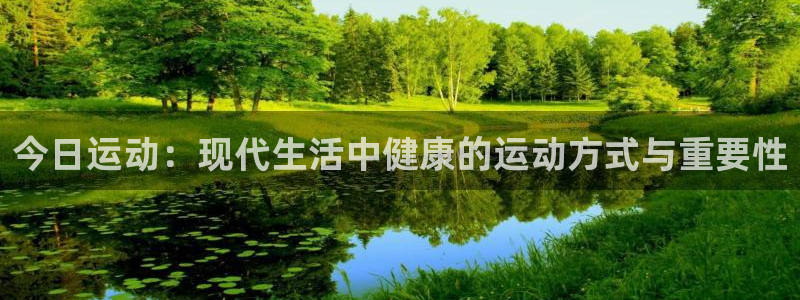 b体育必一运动官网：今日运动：现代生活中健康的运动方式与重要性