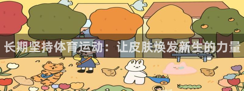 bsports必一运动：长期坚持体育运动：让皮肤焕发新生的力量