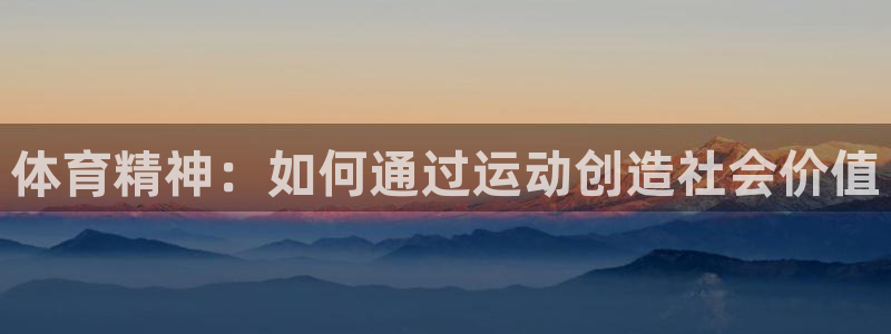 必一运动bsport体育：体育精神：如何通过运动创造社会价值