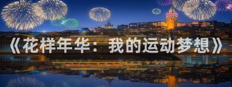 必一运动体育：《花样年华：我的运动梦想》