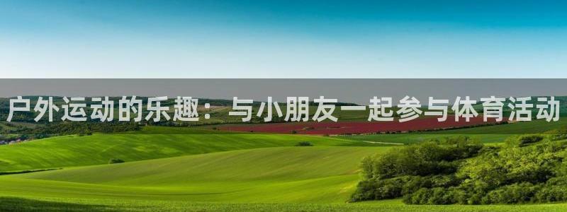 bsports必一运动：户外运动的乐趣：与小朋友一起参与体育活动