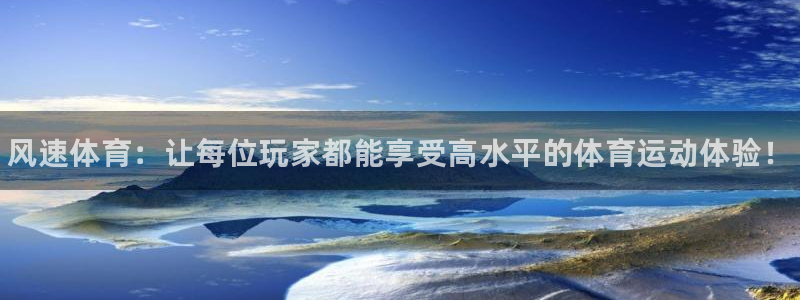 b体育必一运动官网：风速体育：让每位玩家都能享受高水平的体育运动体验！