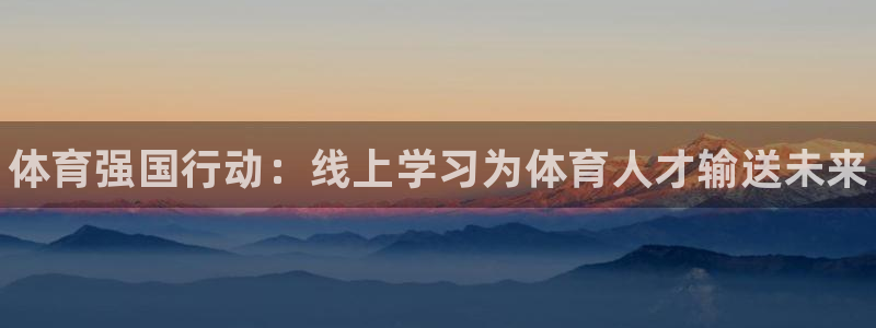 必一运动体育：体育强国行动：线上学习为体育人才输送未来