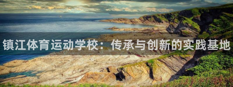 必一运动官网入口：镇江体育运动学校：传承与创新的实践基地